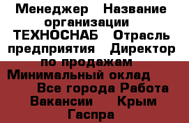 Менеджер › Название организации ­ ТЕХНОСНАБ › Отрасль предприятия ­ Директор по продажам › Минимальный оклад ­ 20 000 - Все города Работа » Вакансии   . Крым,Гаспра